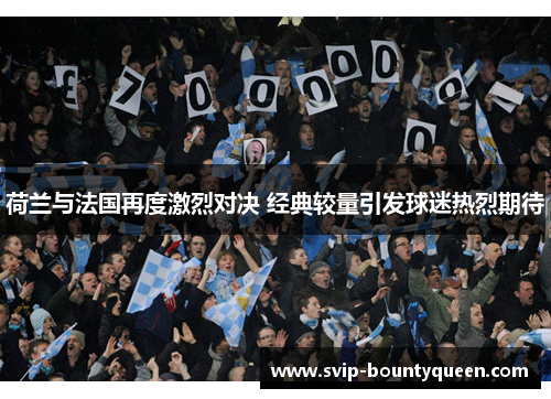 荷兰与法国再度激烈对决 经典较量引发球迷热烈期待