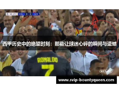 西甲历史中的绝望时刻:那些让球迷心碎的瞬间与遗憾 西甲历史中的绝望时刻:那些让球迷心碎的瞬间与遗憾