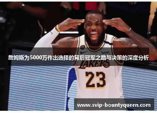 詹姆斯为5000万作出选择的背后冠军之路与决策的深度分析 詹姆斯为5000万作出选择的背后冠军之路与决策的深度分析