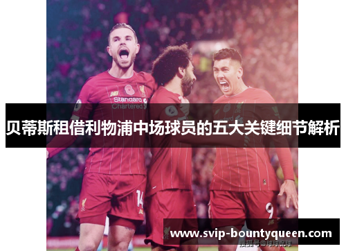 贝蒂斯租借利物浦中场球员的五大关键细节解析