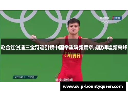 赵金红创造三金奇迹引领中国举重崭新篇章成就辉煌新高峰 赵金红创造三金奇迹引领中国举重崭新篇章成就辉煌新高峰