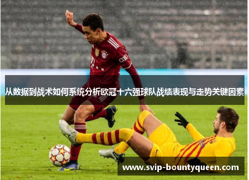 从数据到战术如何系统分析欧冠十六强球队战绩表现与走势关键因素 从数据到战术如何系统分析欧冠十六强球队战绩表现与走势关键因素