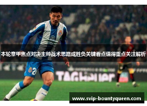 本轮意甲焦点对决主帅战术思路成胜负关键看点值得重点关注解析