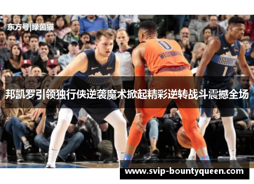 邦凯罗引领独行侠逆袭魔术掀起精彩逆转战斗震撼全场