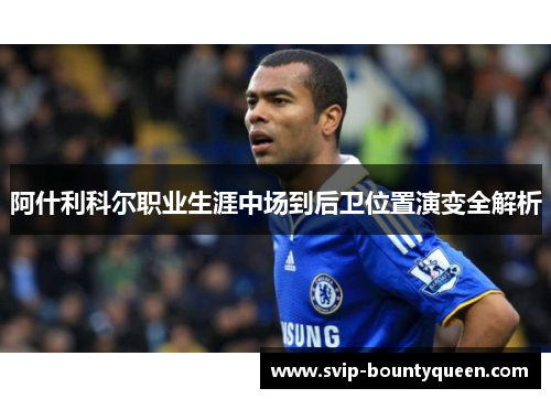 阿什利科尔职业生涯中场到后卫位置演变全解析