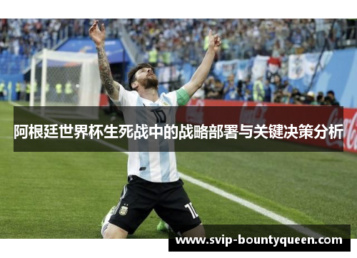 阿根廷世界杯生死战中的战略部署与关键决策分析 阿根廷世界杯生死战中的战略部署与关键决策分析