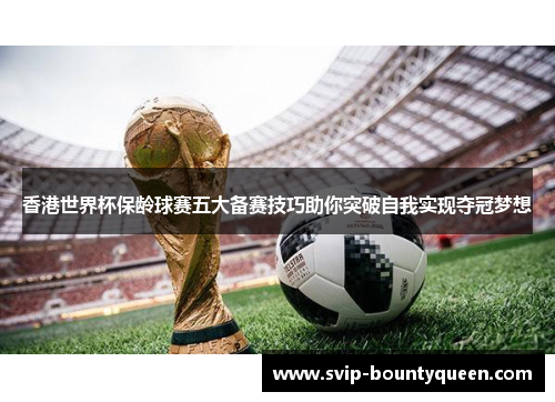 香港世界杯保龄球赛五大备赛技巧助你突破自我实现夺冠梦想