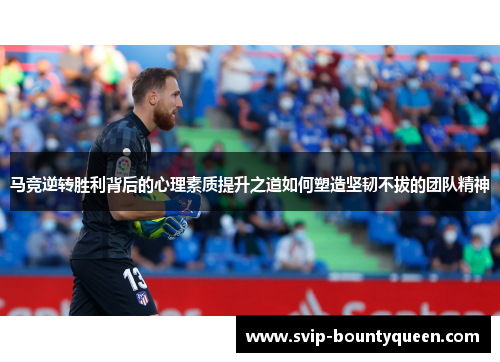 马竞逆转胜利背后的心理素质提升之道如何塑造坚韧不拔的团队精神