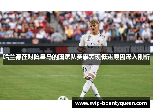 哈兰德在对阵皇马的国家队赛事表现低迷原因深入剖析 哈兰德在对阵皇马的国家队赛事表现低迷原因深入剖析