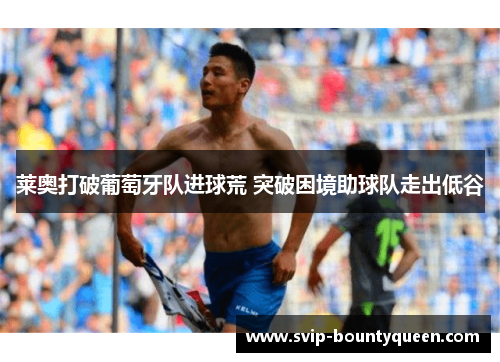 莱奥打破葡萄牙队进球荒 突破困境助球队走出低谷 莱奥打破葡萄牙队进球荒 突破困境助球队走出低谷