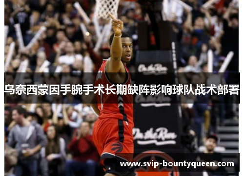 乌奈西蒙因手腕手术长期缺阵影响球队战术部署