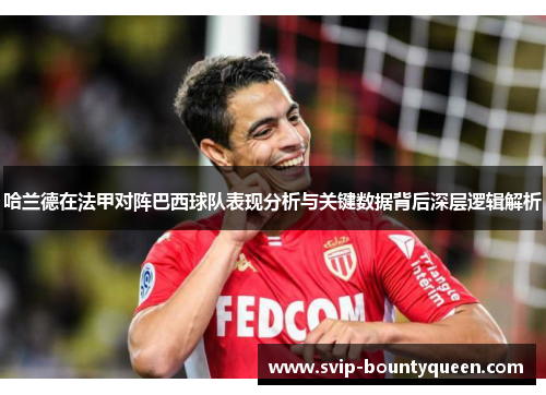 哈兰德在法甲对阵巴西球队表现分析与关键数据背后深层逻辑解析