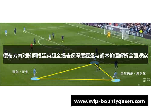 德布劳内对阵阿根廷英超全场表现深度复盘与战术价值解析全面观察