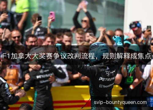 F1加拿大大奖赛争议改判流程，规则解释成焦点
