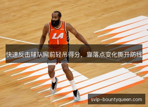 快速反击球队网前轻吊得分,靠落点变化撕开防线 快速反击球队网前轻吊得分,靠落点变化撕开防线