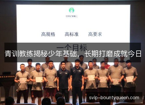 青训教练揭秘少年基础，长期打磨成就今日